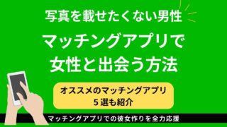 写真を載せたくない男性のマッチングアプリ攻略法【解決方法 5選】